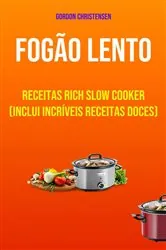 Book cover of Fogão Lento: Receitas Rich Slow Cooker (Inclui Incríveis Receitas Doces) by Gordon Christensen