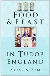 Book cover of Food & Feast in Tudor England by Alison Sim