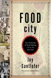 Book cover of Food City: Four Centuries of Food-Making in New York by Joy Santlofer
