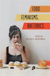 Book cover of Food, Feminisms, Rhetorics by Melissa A. Goldthwaite