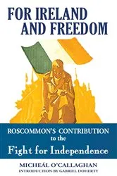 Book cover of For Ireland and Freedom: Roscommon and the fight for Independence 1917-1921 by Micheal O'Callaghan