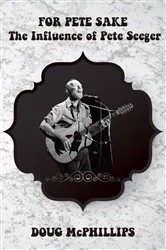 Book cover of For Pete's Sake: The Influence of Pete Seeger by Doug McPhillips