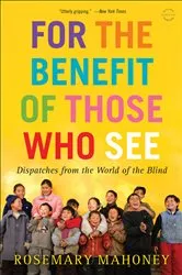 Book cover of For the Benefit of Those Who See by Rosemary Mahoney