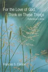 Book cover of For the Love of God, Think on These Things by Frances S. Carson