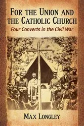 Book cover of For the Union and the Catholic Church by Max Longley