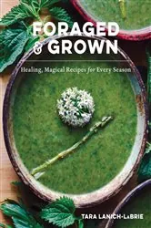Book cover of Foraged & Grown: Healing, Magical Recipes for Every Season by Tara Lanich-LaBrie