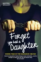 Book cover of Forget You Had a Daughter - Doing Time in the Bangkok Hilton by Sandra Gregory