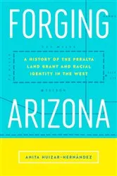 Book cover of Forging Arizona by Anita Huizar-Hernández