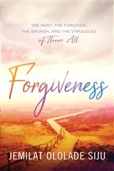 Book cover of Forgiveness: The Hurt, The Forgiven, The Broken And, The struggles of Them All by Jemilat Ololade Siju