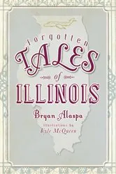 Book cover of Forgotten Tales of Illinois by Bryan Alaspa