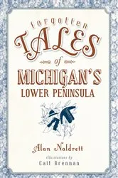 Book cover of Forgotten Tales of Michigan's Lower Peninsula by Alan Naldrett