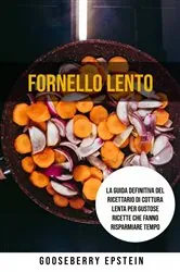 Book cover of Fornello Lento: La Guida Definitiva Del Ricettario Di Cottura Lenta Per Gustose Ricette Che Fanno Risparmiare Tempo by Gooseberry Epstein