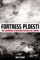Book cover of Fortress Ploesti by Jay A. Stout
