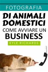 Book cover of Fotografia di animali domestici: come avviare un business by Kyle Richards