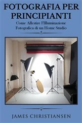 Book cover of Fotografia Per Principianti: Come Allestire l'Illuminiazione Fotografica di un Home Studio by James Christiansen