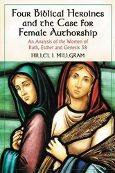 Book cover of Four Biblical Heroines and the Case for Female Authorship by Hillel I. Millgram
