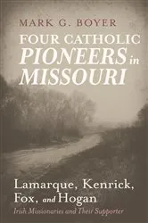 Book cover of Four Catholic Pioneers in Missouri: Lamarque, Kenrick, Fox, and Hogan by Mark G. Boyer