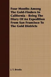 Book cover of Four Months Among The Gold-Finders In California - Being The Diary Of An Expedition From San Francisco To The Gold Districts by J. T. Brooks