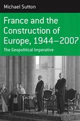 Book cover of France and the Construction of Europe, 1944-2007 by Michael Sutton