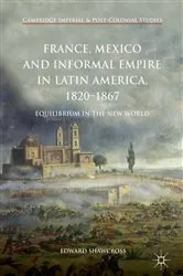 Book cover of France, Mexico and Informal Empire in Latin America, 1820-1867 by Edward Shawcross