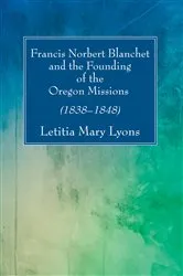 Book cover of Francis Norbert Blanchet and the Founding of the Oregon Missions by Letitia  Mary Lyons