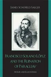 Book cover of Francisco Solano López and the Ruination of Paraguay by James Schofield Saeger