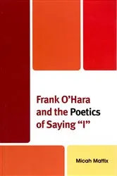 Book cover of Frank O'Hara and the Poetics of Saying 'I' by Micah Mattix
