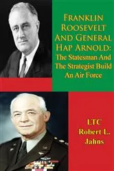 Book cover of Franklin Roosevelt And General Hap Arnold: The Statesman And The Strategist Build An Air Force by LTC Robert L. Jahns
