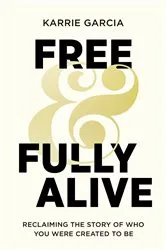 Book cover of Free and Fully Alive by Karrie Garcia