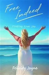 Book cover of Free Indeed - finding true joy by Felicity Jayne