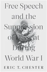 Book cover of Free Speech and the Suppression of Dissent During World War I by Eric T. Chester