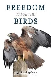 Book cover of Freedom Is for the Birds by J. M. Sutherland