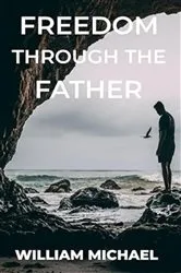 Book cover of Freedom Through The Father by William Michael