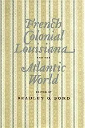 Book cover of French Colonial Louisiana and the Atlantic World by Bradley G. Bond