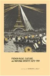 Book cover of French Music, Culture, and National Identity, 1870-1939 by Barbara L. Kelly