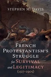 Book cover of French Protestantism’s Struggle for Survival and Legitimacy (1517–1905) by Stephen M. Davis
