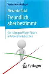 Book cover of Freundlich, aber bestimmt – Die richtigen Worte finden in Gesundheitsberufen (2nd ed.) by Alexander Seidl