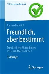 Book cover of Freundlich, aber bestimmt – Die richtigen Worte finden in Gesundheitsberufen (3rd ed.) by Alexander Seidl