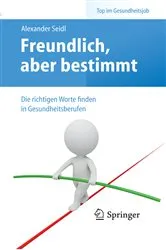 Book cover of Freundlich, aber bestimmt – Die richtigen Worte finden in Gesundheitsberufen by Alexander Seidl