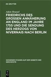 Book cover of Friedrichs des Großen Annäherung an England im Jahre 1755 und die Sendung des Herzogs von Nivernais nach Berlin by Adam Heussel