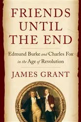 Book cover of Friends Until the End: Edmund Burke and Charles Fox in the Age of Revolution by James Grant