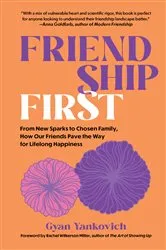 Book cover of Friendship First: From New Sparks to Chosen Family, How Our Friends Pave the Way for Lifelong Happiness by Gyan Yankovich