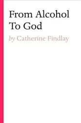 Book cover of From Alcohol To God by Catherine Findlay