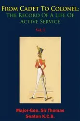 Book cover of From Cadet To Colonel: The Record Of A Life Of Active Service Vol. I by Major-Gen. Sir Thomas Seaton K.C.B.