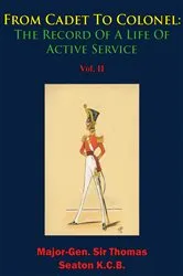 Book cover of From Cadet To Colonel: The Record Of A Life Of Active Service Vol. II by Major-Gen. Sir Thomas Seaton K.C.B.