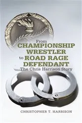 Book cover of From Championship Wrestler to Road Rage Defendant by Christopher T. Harrison