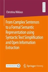 Book cover of From Complex Sentences to a Formal Semantic Representation using Syntactic Text Simplification and Open Information Extraction by Christina Niklaus