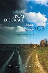Book cover of From Disgrace to Grace: How Jesus Touched My Life by Candace Cherry