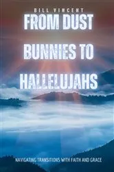 Book cover of From Dust Bunnies to Hallelujahs by Bill Vincent