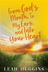 Book cover of From God's Mouth, To My Ears, and Into Your Heart by Leah Huggins
